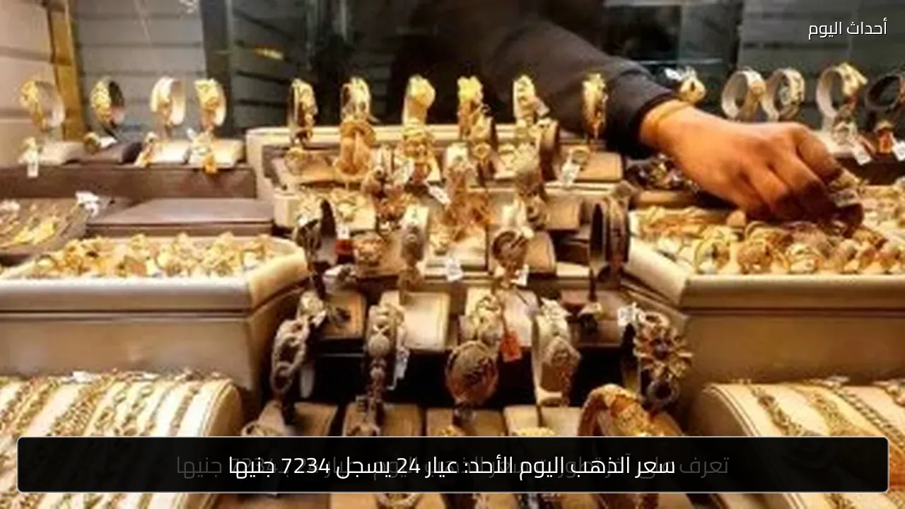 سعر الذهب اليوم الأحد: عيار 24 يسجل 7234 جنيها