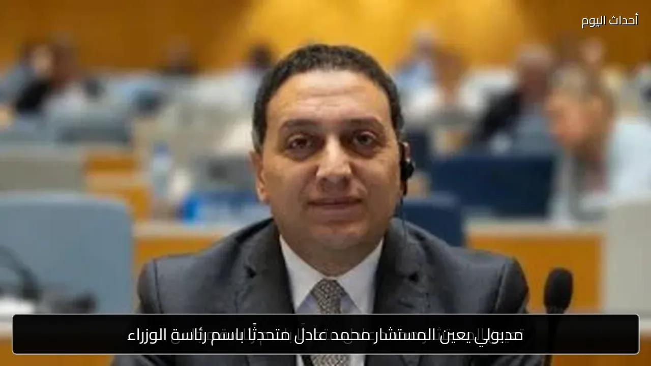 مدبولي يعين المستشار محمد عادل متحدثًا باسم رئاسة الوزراء