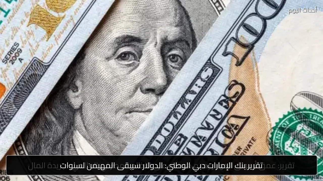 تقرير بنك الإمارات دبي الوطني: الدولار سيبقى المهيمن لسنوات