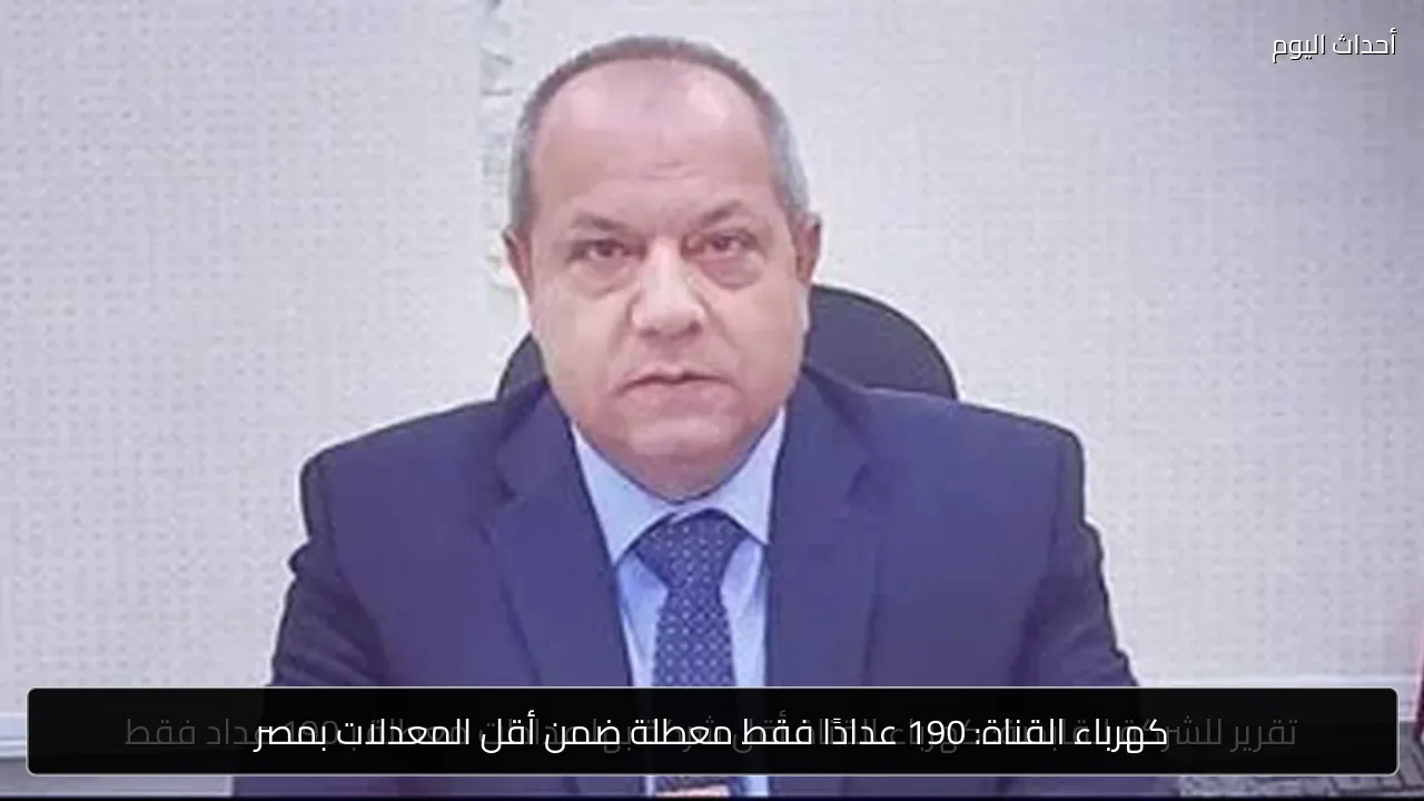كهرباء القناة: 190 عدادًا فقط معطلة ضمن أقل المعدلات بمصر