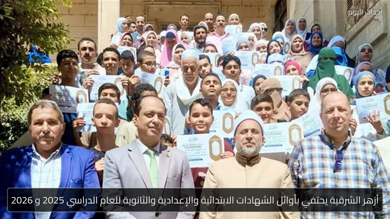 أزهر الشرقية يحتفي بأوائل الشهادات الابتدائية والإعدادية والثانوية للعام الدراسي 2025 و 2026