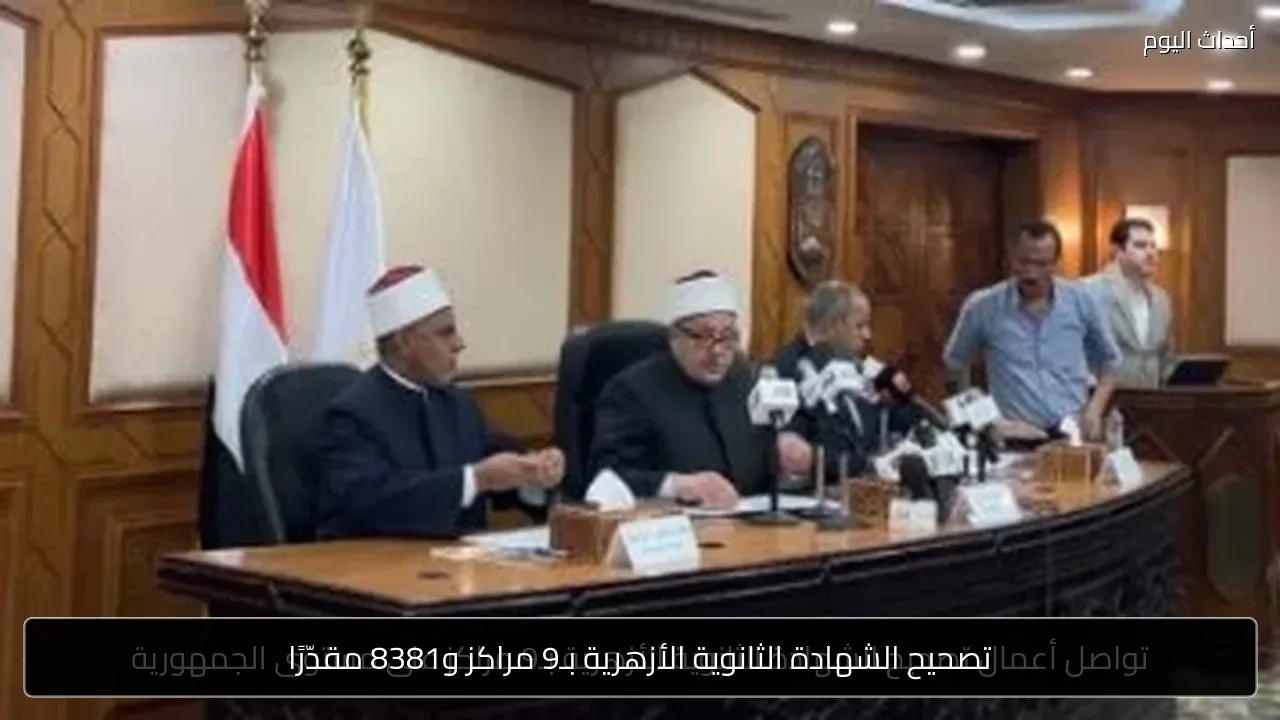 تصحيح الشهادة الثانوية الأزهرية بـ9 مراكز و8381 مقدّرًا