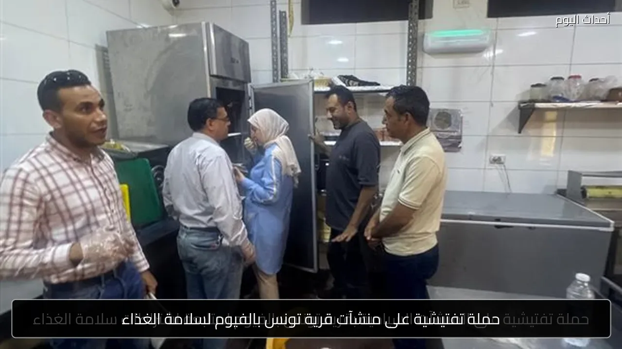 حملة تفتيشية على منشآت قرية تونس بالفيوم لسلامة الغذاء