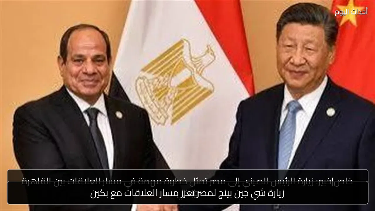 زيارة شي جين بينج لمصر تعزز مسار العلاقات مع بكين