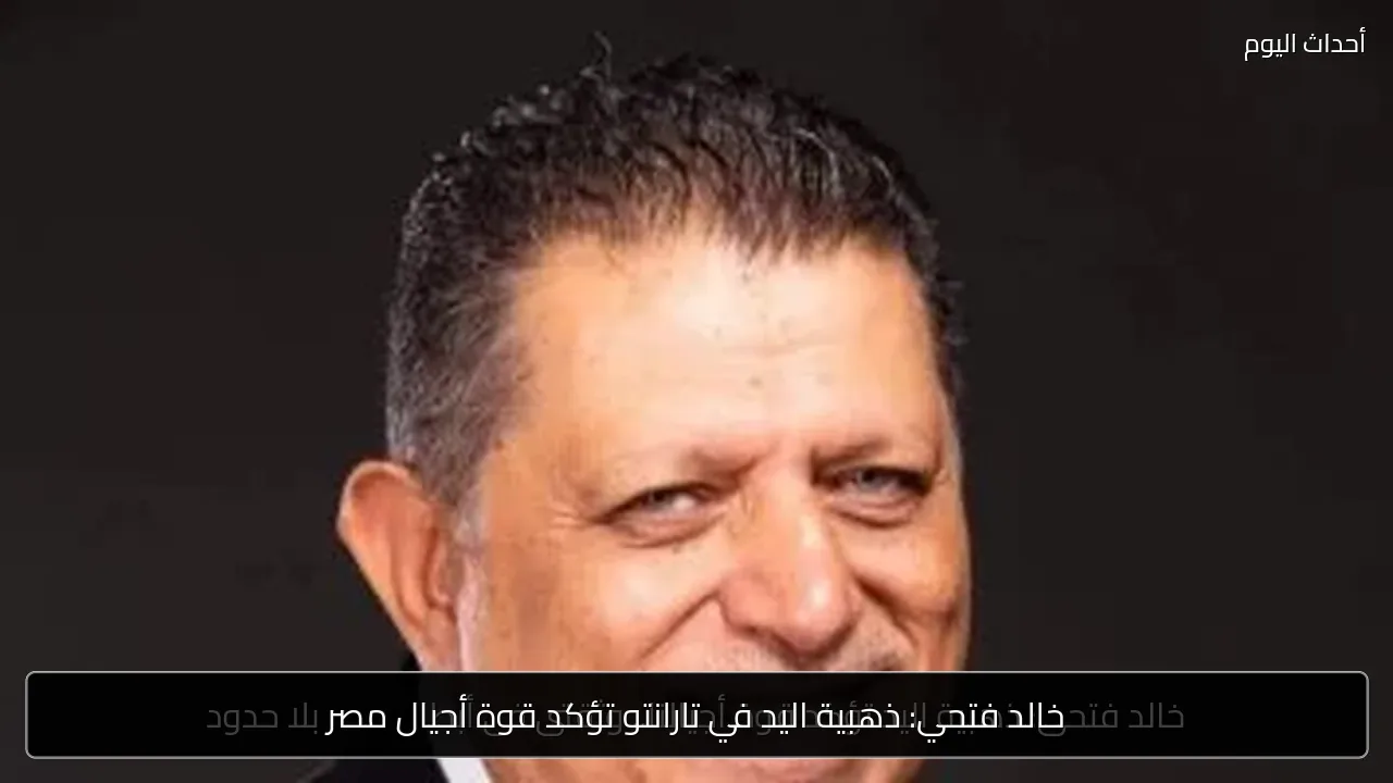 خالد فتحي: ذهبية اليد في تارانتو تؤكد قوة أجيال مصر