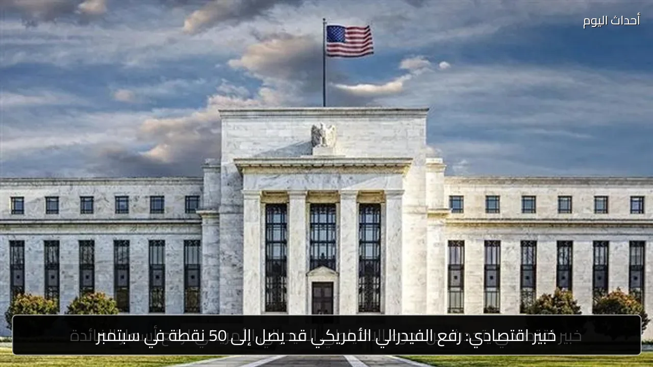 خبير اقتصادي: رفع الفيدرالي الأمريكي قد يصل إلى 50 نقطة في سبتمبر
