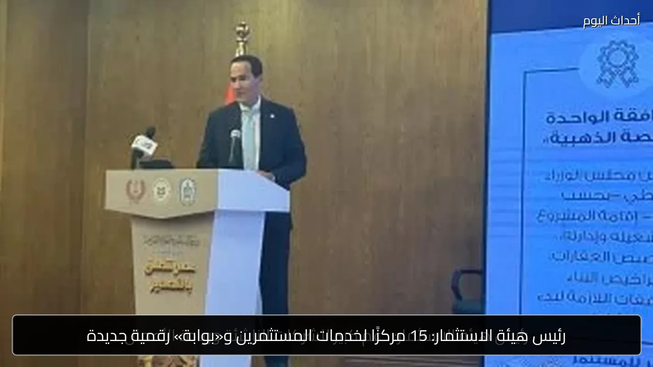 رئيس هيئة الاستثمار: 15 مركزًا لخدمات المستثمرين و«بوابة» رقمية جديدة
