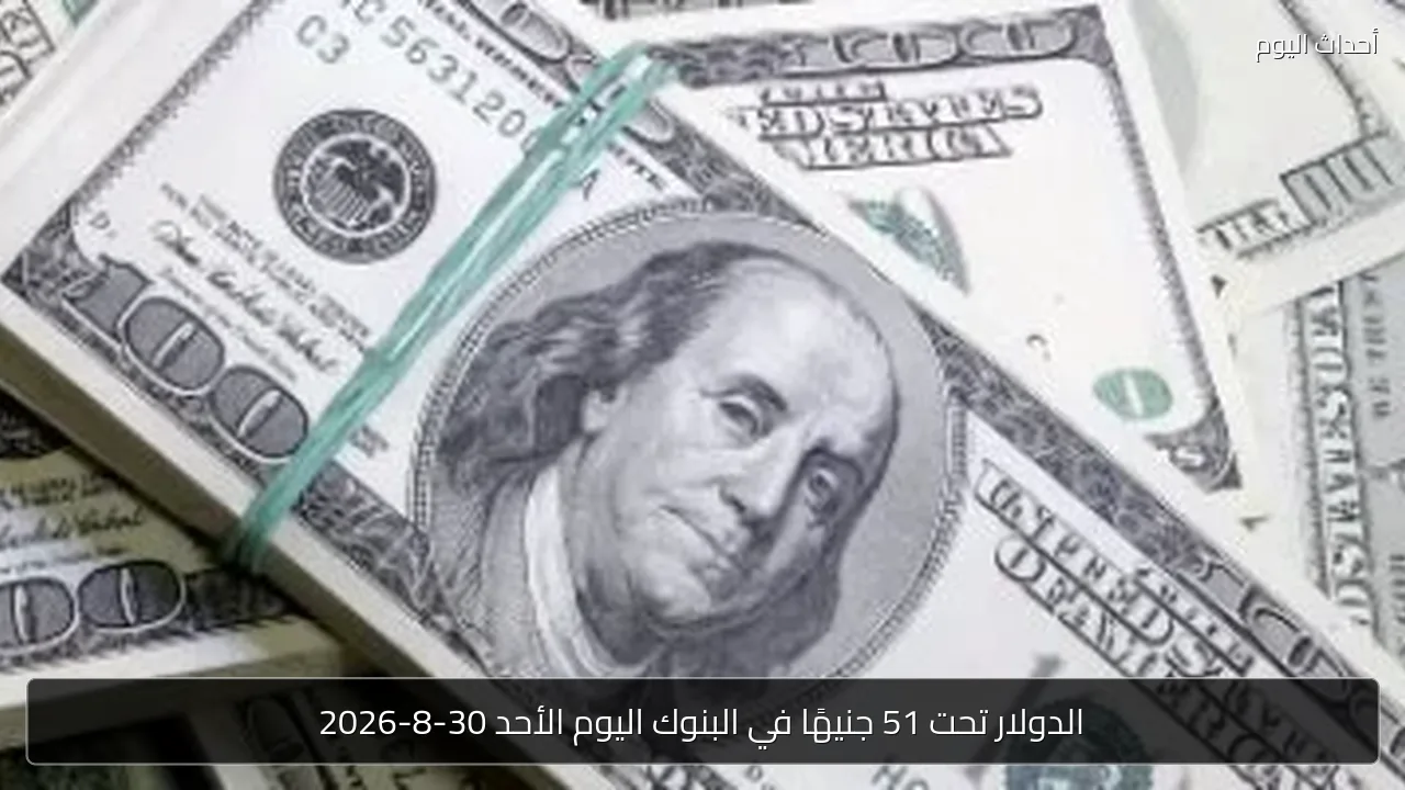 الدولار تحت 51 جنيهًا في البنوك اليوم الأحد 30-8-2026