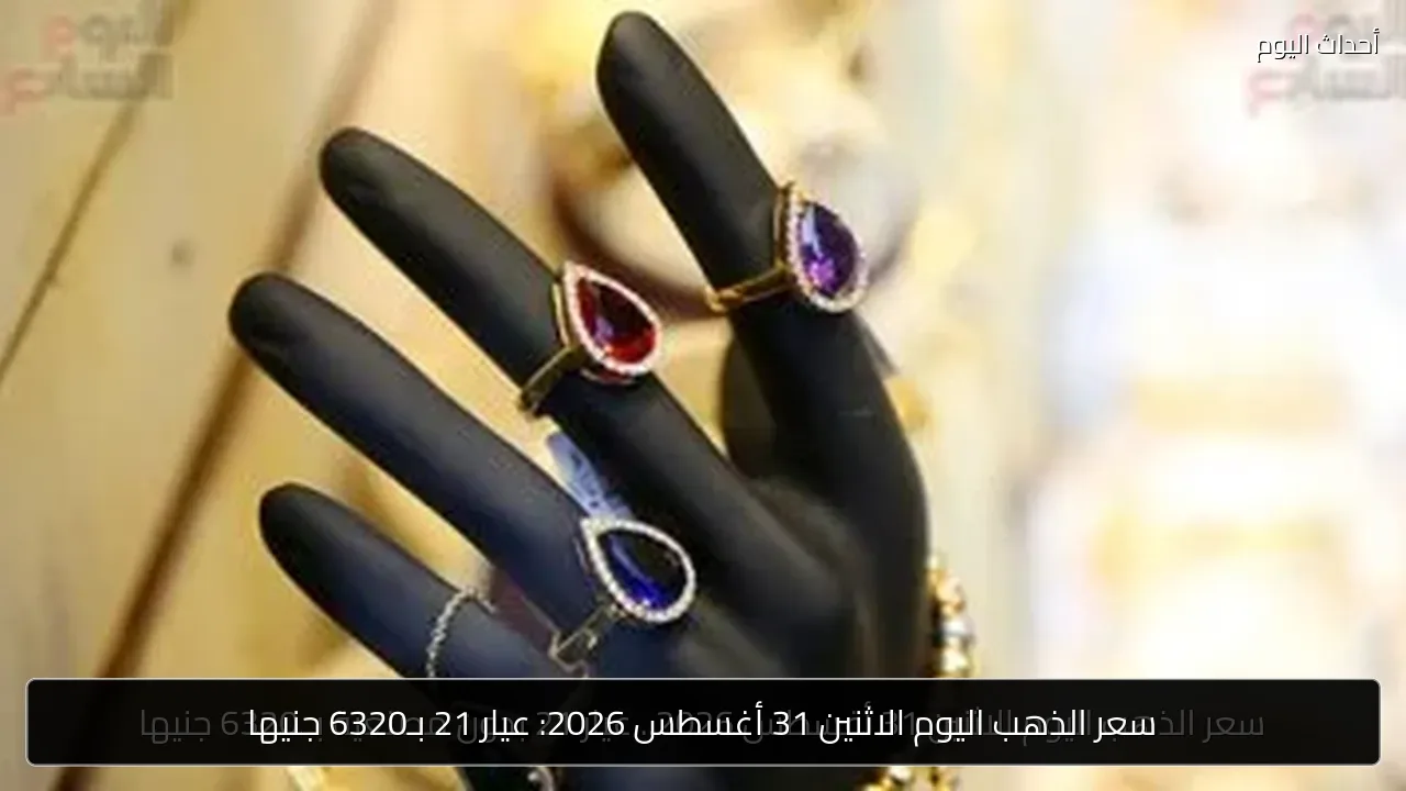 سعر الذهب اليوم الاثنين 31 أغسطس 2026: عيار 21 بـ6320 جنيها