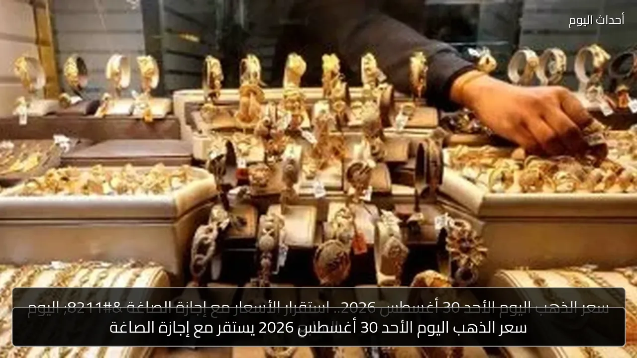 سعر الذهب اليوم الأحد 30 أغسطس 2026 يستقر مع إجازة الصاغة
