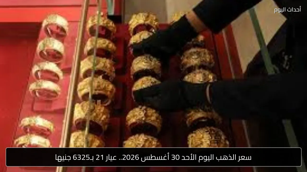 سعر الذهب اليوم الأحد 30 أغسطس 2026.. عيار 21 بـ6325 جنيها