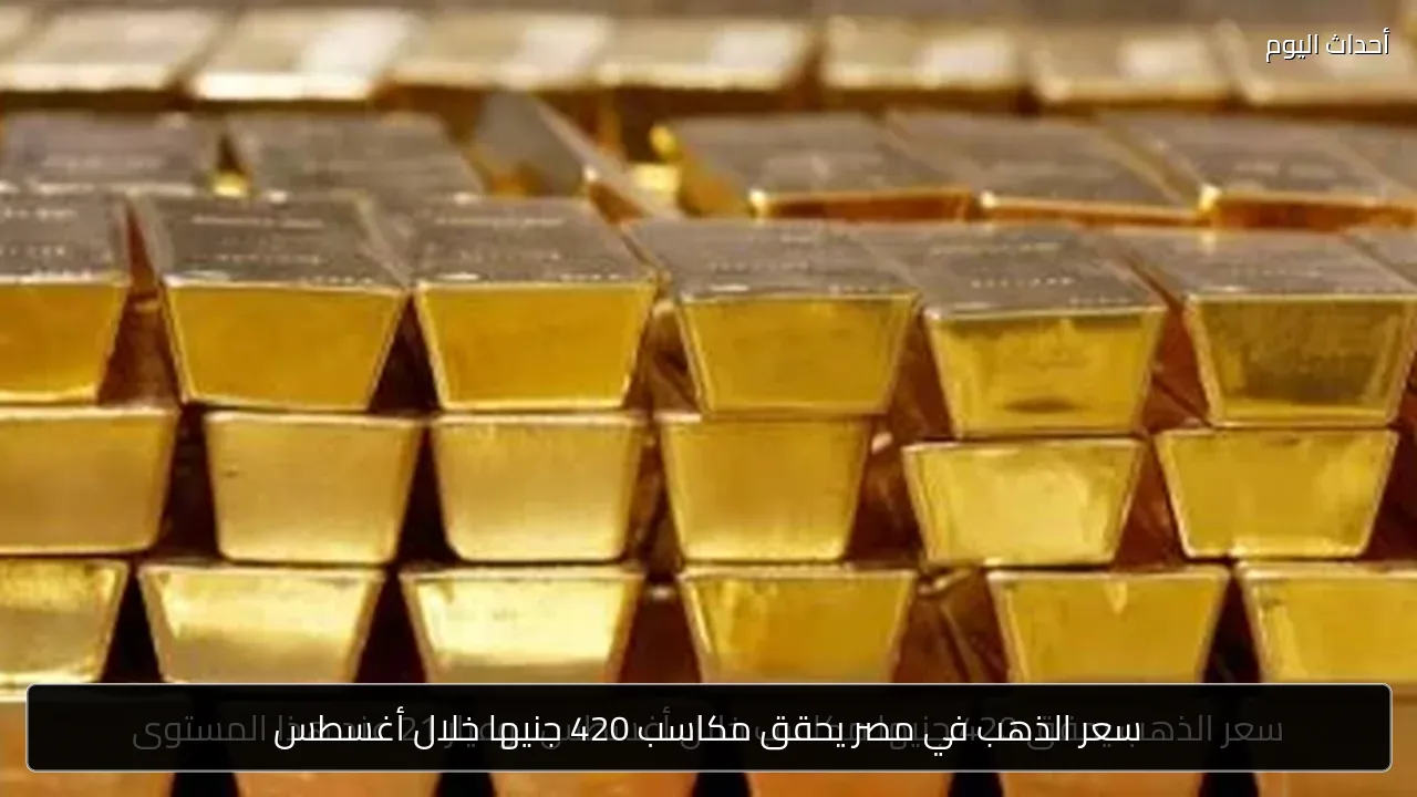 سعر الذهب في مصر يحقق مكاسب 420 جنيها خلال أغسطس