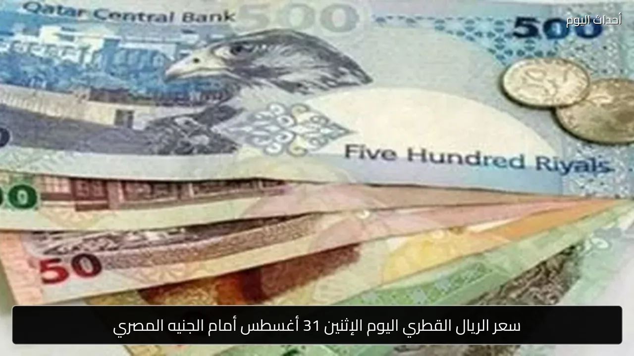 سعر الريال القطري اليوم الإثنين 31 أغسطس أمام الجنيه المصري