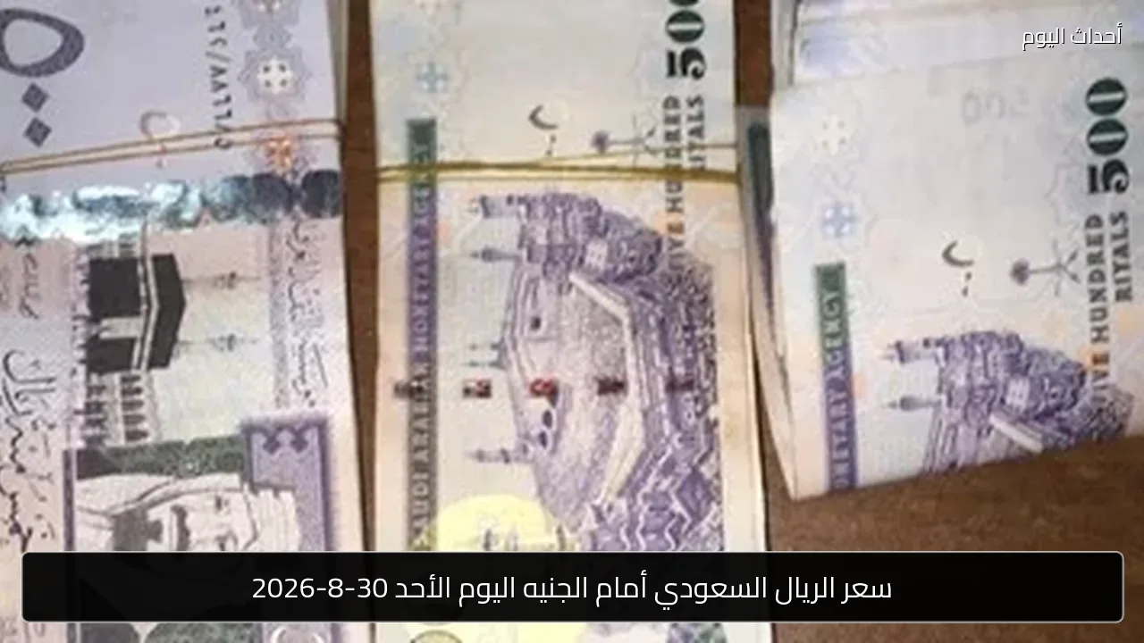 سعر الريال السعودي أمام الجنيه اليوم الأحد 30-8-2026