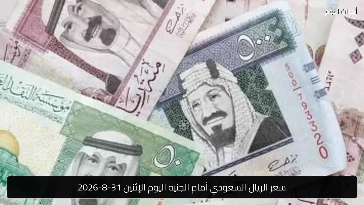 سعر الريال السعودي أمام الجنيه اليوم الإثنين 31-8-2026