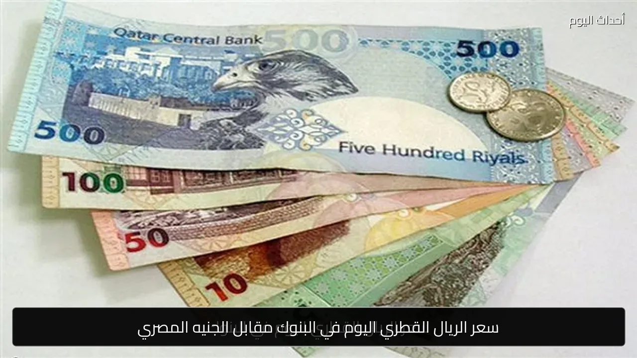 سعر الريال القطري اليوم في البنوك مقابل الجنيه المصري