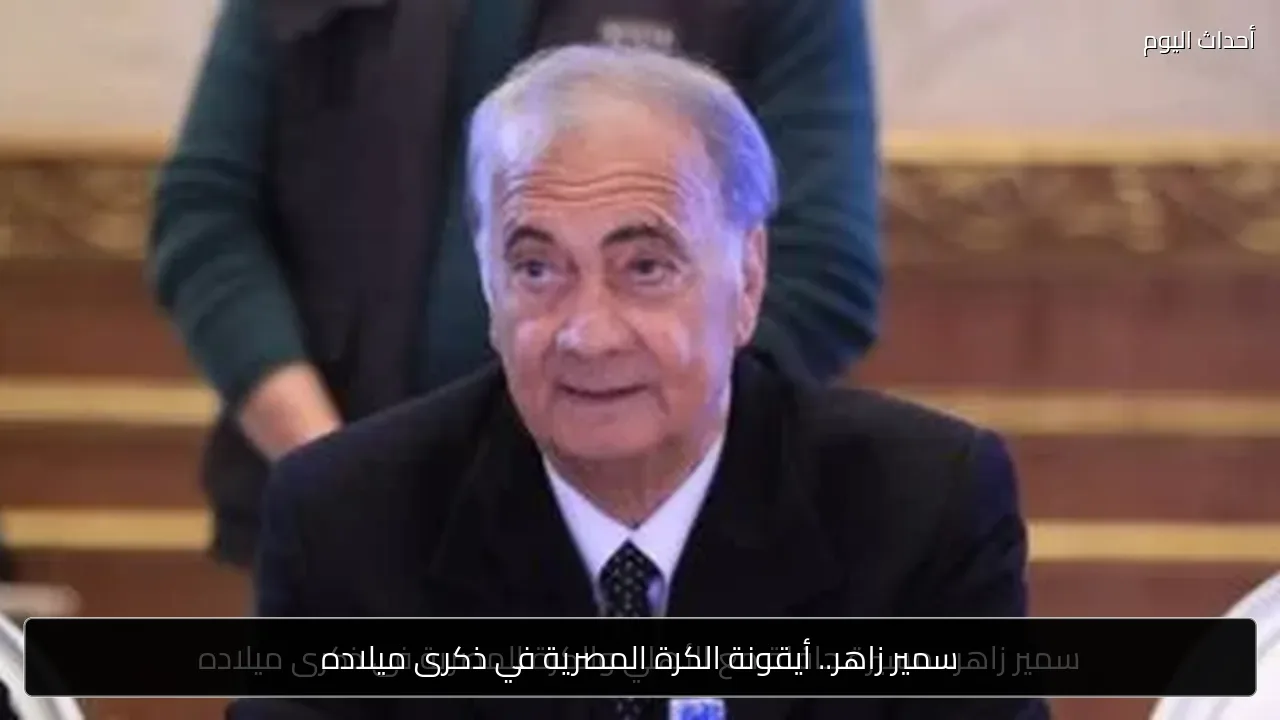 سمير زاهر.. أيقونة الكرة المصرية في ذكرى ميلاده