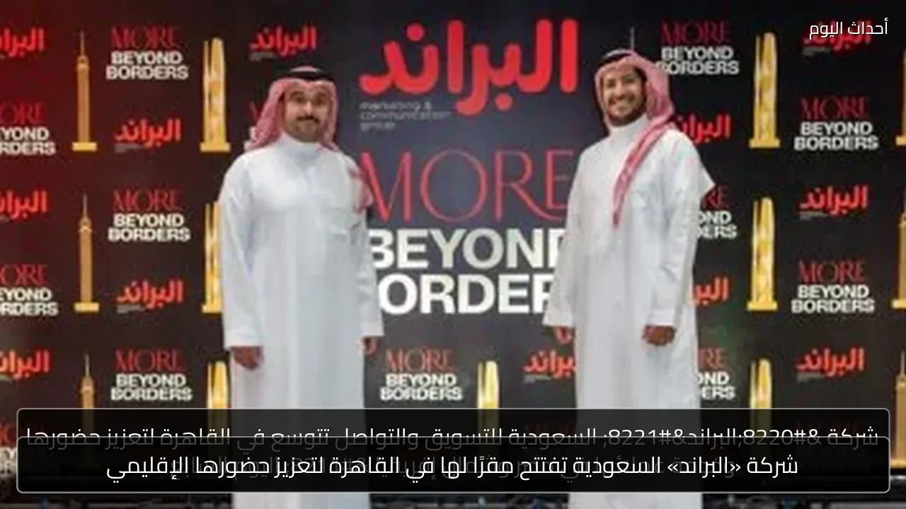 شركة «البراند» السعودية تفتتح مقرًا لها في القاهرة لتعزيز حضورها الإقليمي