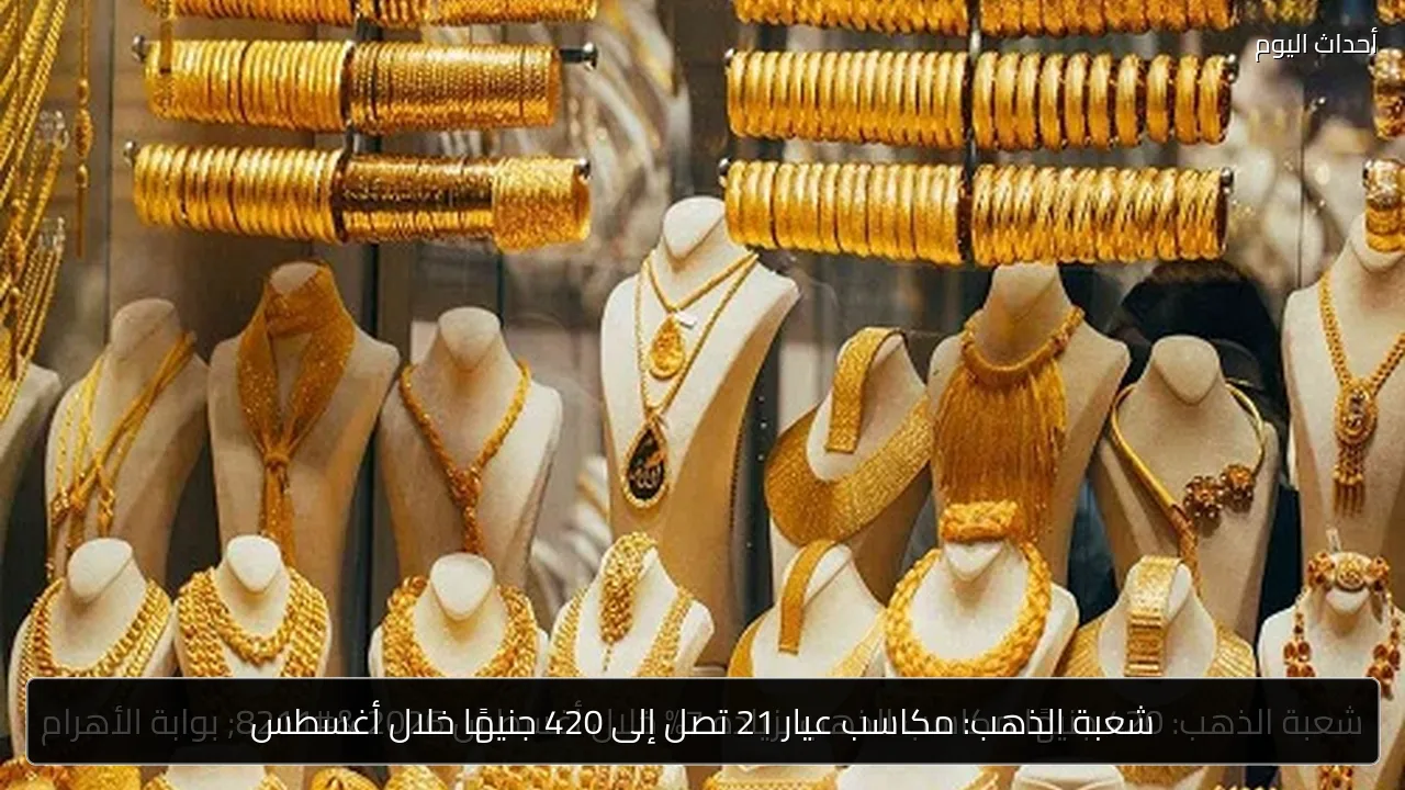 شعبة الذهب: مكاسب عيار 21 تصل إلى 420 جنيهًا خلال أغسطس
