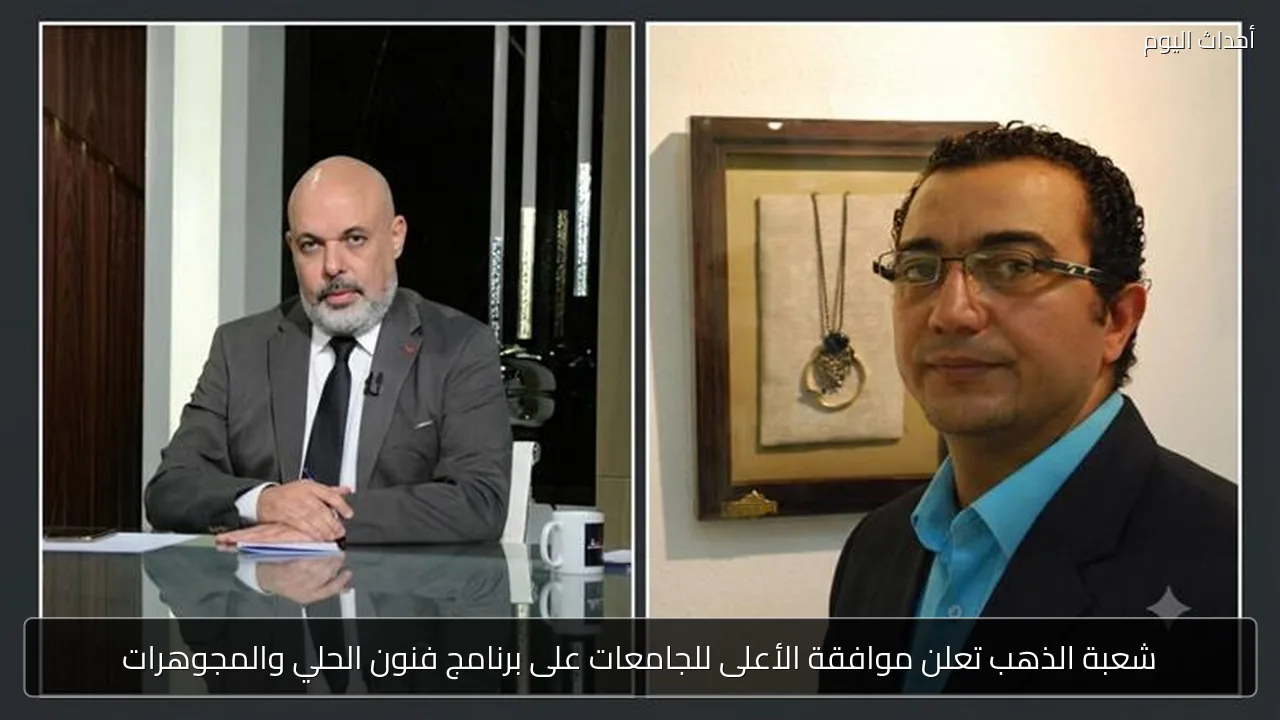 شعبة الذهب تعلن موافقة الأعلى للجامعات على برنامج فنون الحلي والمجوهرات