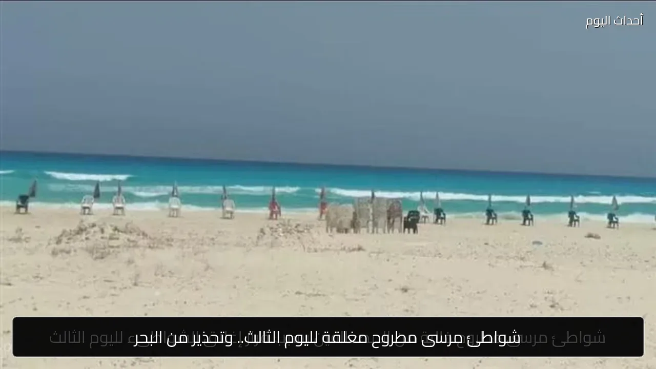 شواطئ مرسى مطروح مغلقة لليوم الثالث.. وتحذير من البحر