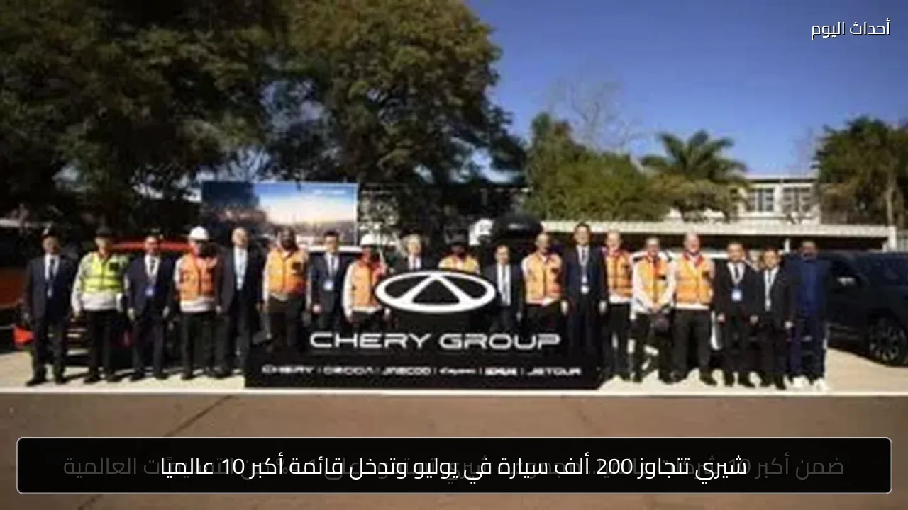 شيري تتجاوز 200 ألف سيارة في يوليو وتدخل قائمة أكبر 10 عالميًا