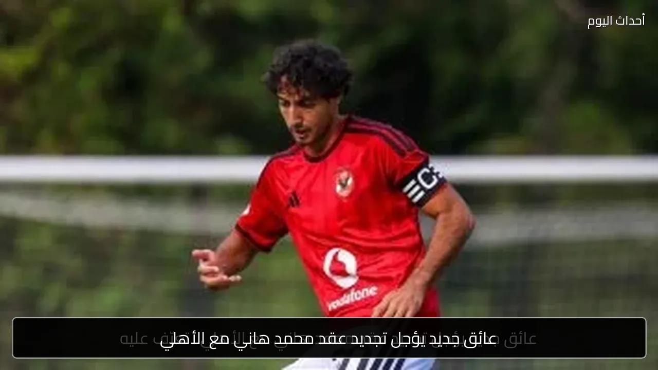 عائق جديد يؤجل تجديد عقد محمد هاني مع الأهلي