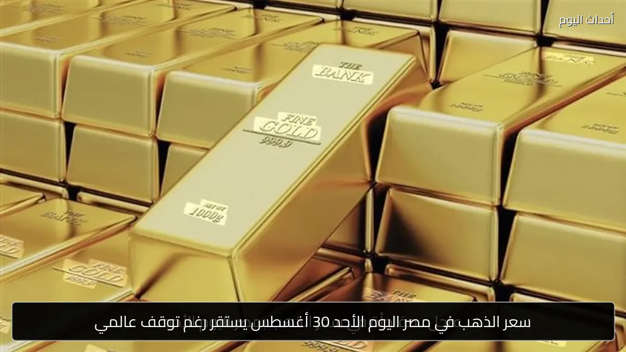 سعر الذهب في مصر اليوم الأحد 30 أغسطس يستقر رغم توقف عالمي