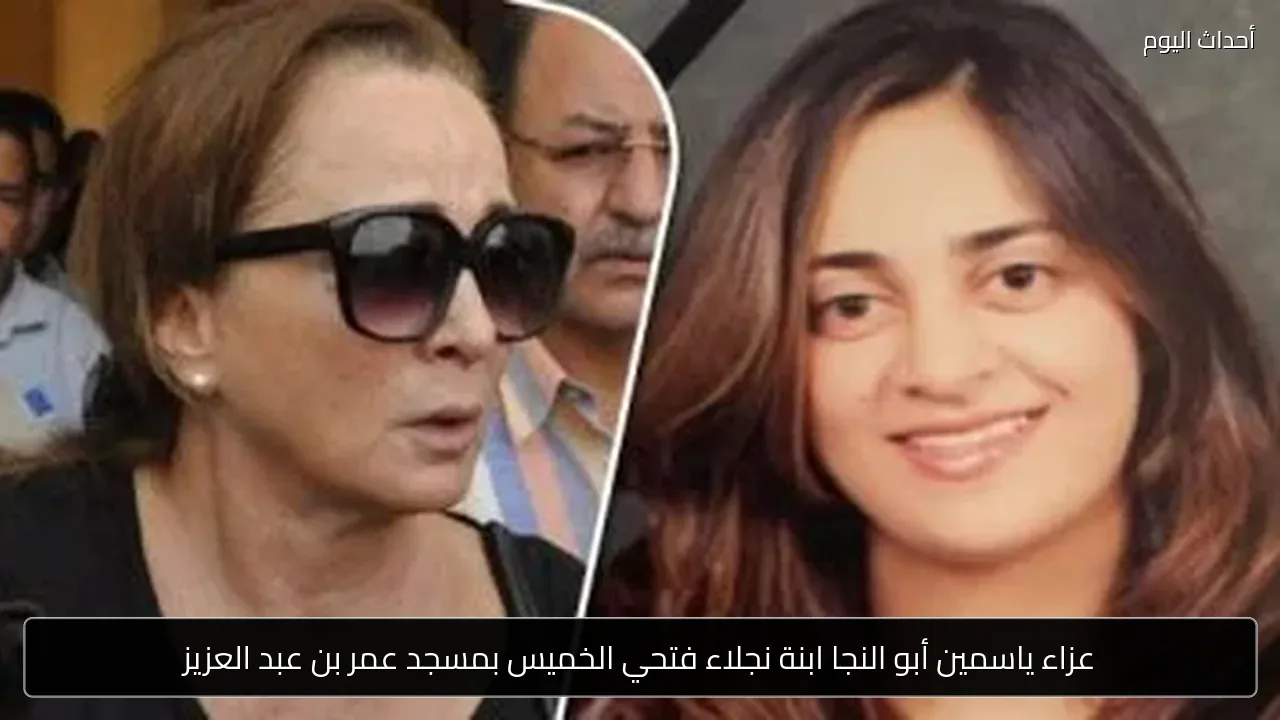 عزاء ياسمين أبو النجا ابنة نجلاء فتحي الخميس بمسجد عمر بن عبد العزيز