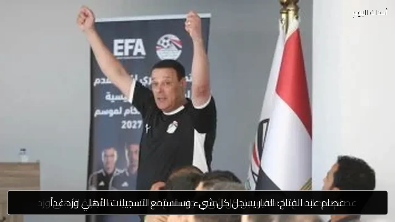 عصام عبد الفتاح: الفار يسجل كل شيء وسنستمع لتسجيلات الأهلي وزد غداً