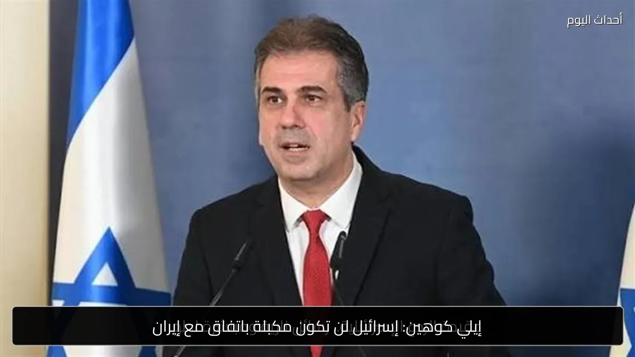 إيلي كوهين: إسرائيل لن تكون مكبلة باتفاق مع إيران