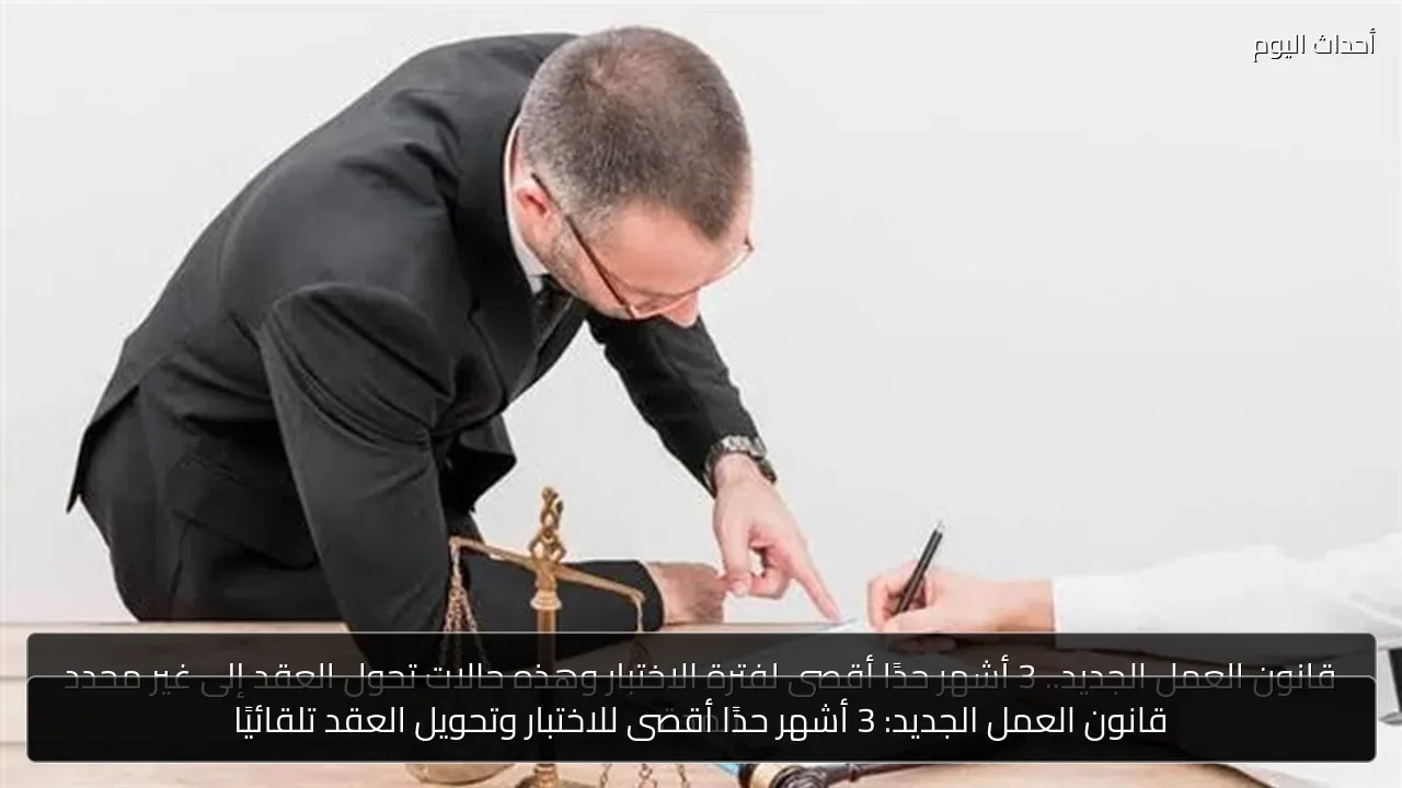 قانون العمل الجديد: 3 أشهر حدًا أقصى للاختبار وتحويل العقد تلقائيًا