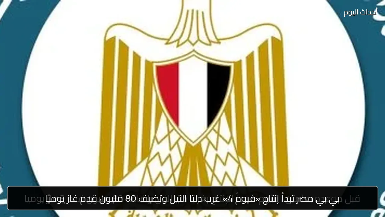 بي بي مصر تبدأ إنتاج «فيوم 4» غرب دلتا النيل وتضيف 80 مليون قدم غاز يوميًا