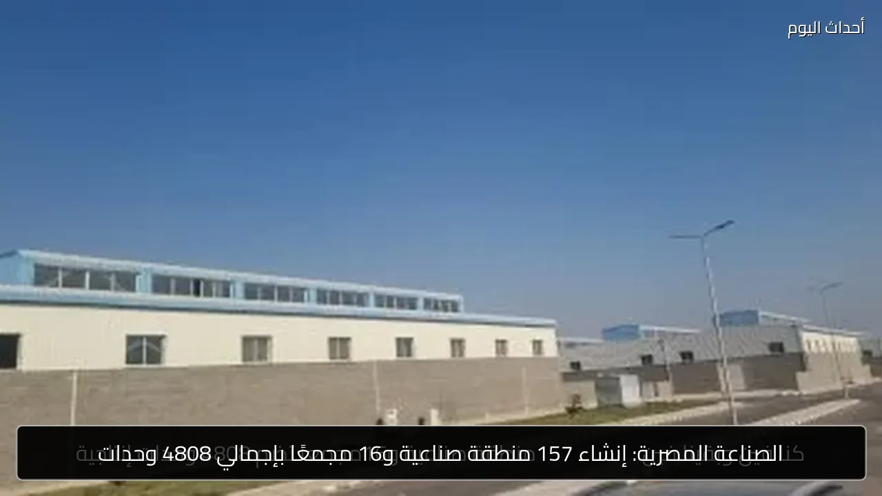 الصناعة المصرية: إنشاء 157 منطقة صناعية و16 مجمعًا بإجمالي 4808 وحدات
