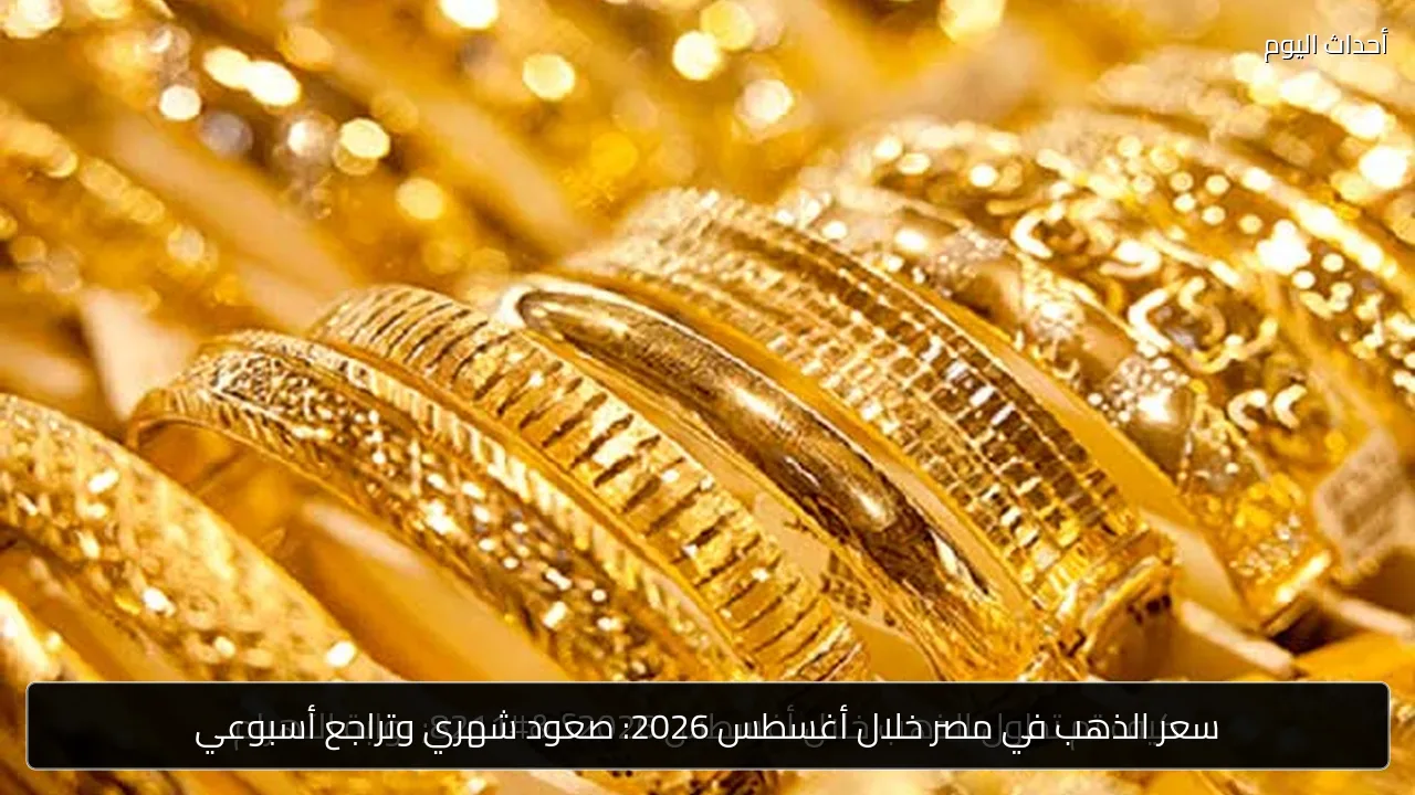 سعر الذهب في مصر خلال أغسطس 2026: صعود شهري وتراجع أسبوعي