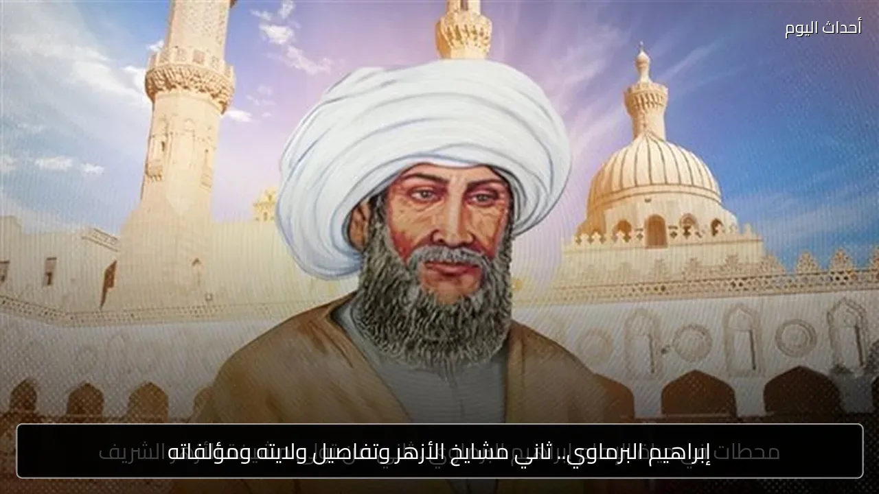 إبراهيم البرماوي.. ثاني مشايخ الأزهر وتفاصيل ولايته ومؤلفاته