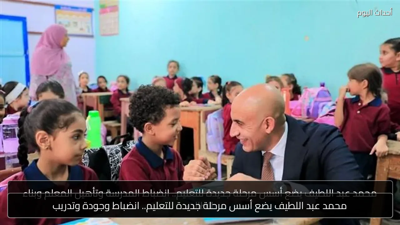 محمد عبد اللطيف يضع أسس مرحلة جديدة للتعليم.. انضباط وجودة وتدريب