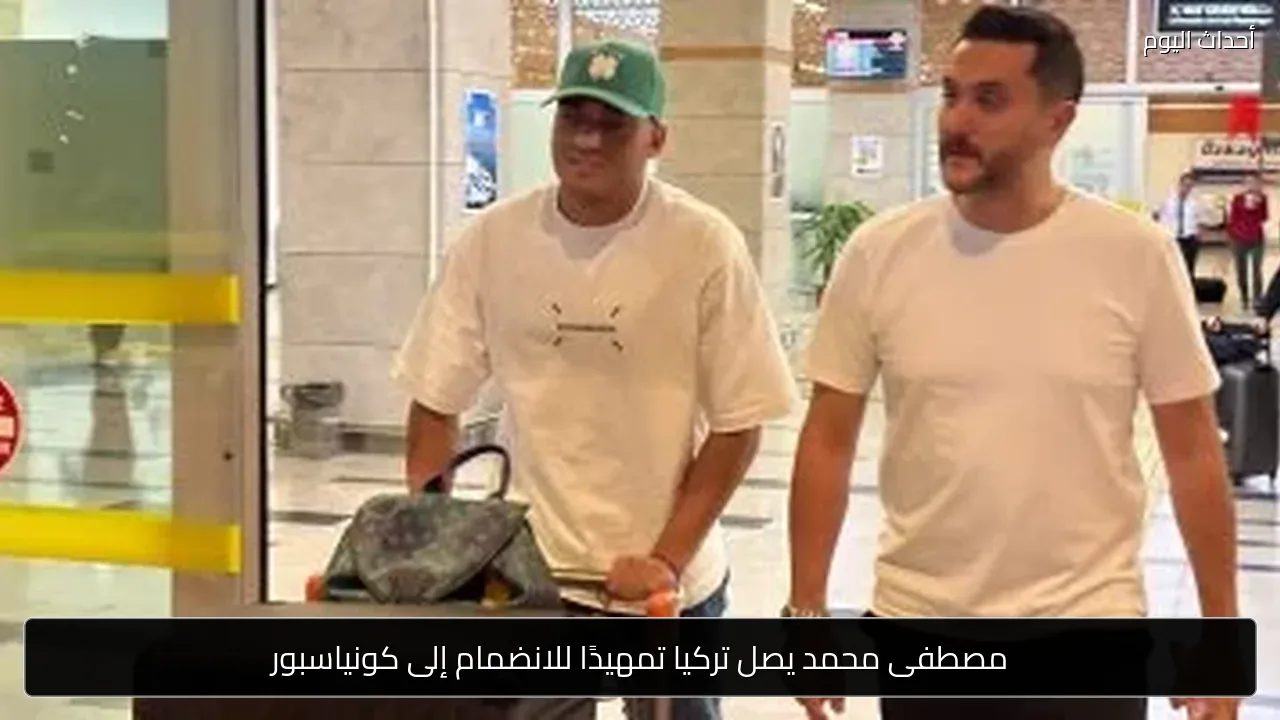 مصطفى محمد يصل تركيا تمهيدًا للانضمام إلى كونياسبور