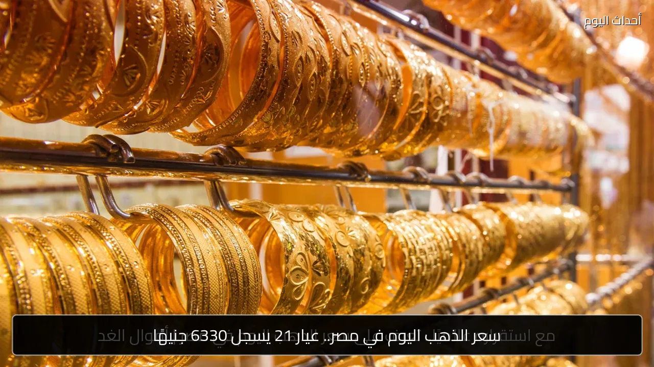سعر الذهب اليوم في مصر.. عيار 21 يسجل 6330 جنيهًا