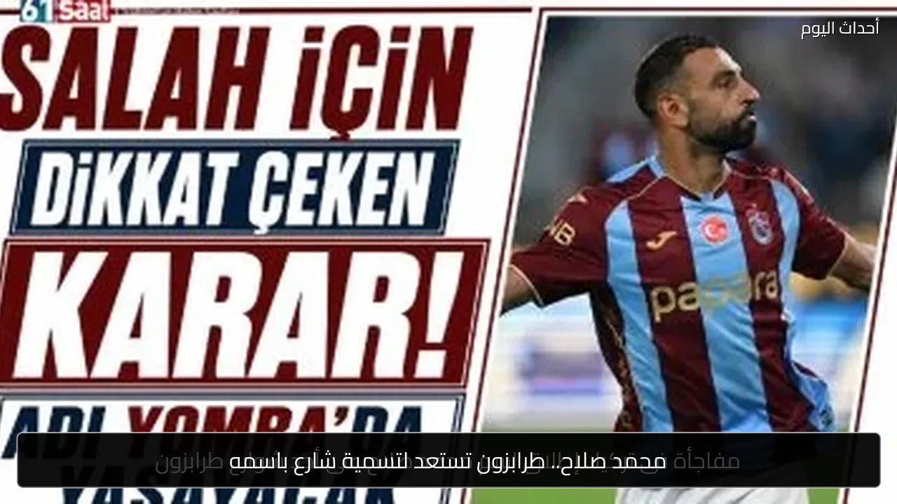 محمد صلاح.. طرابزون تستعد لتسمية شارع باسمه