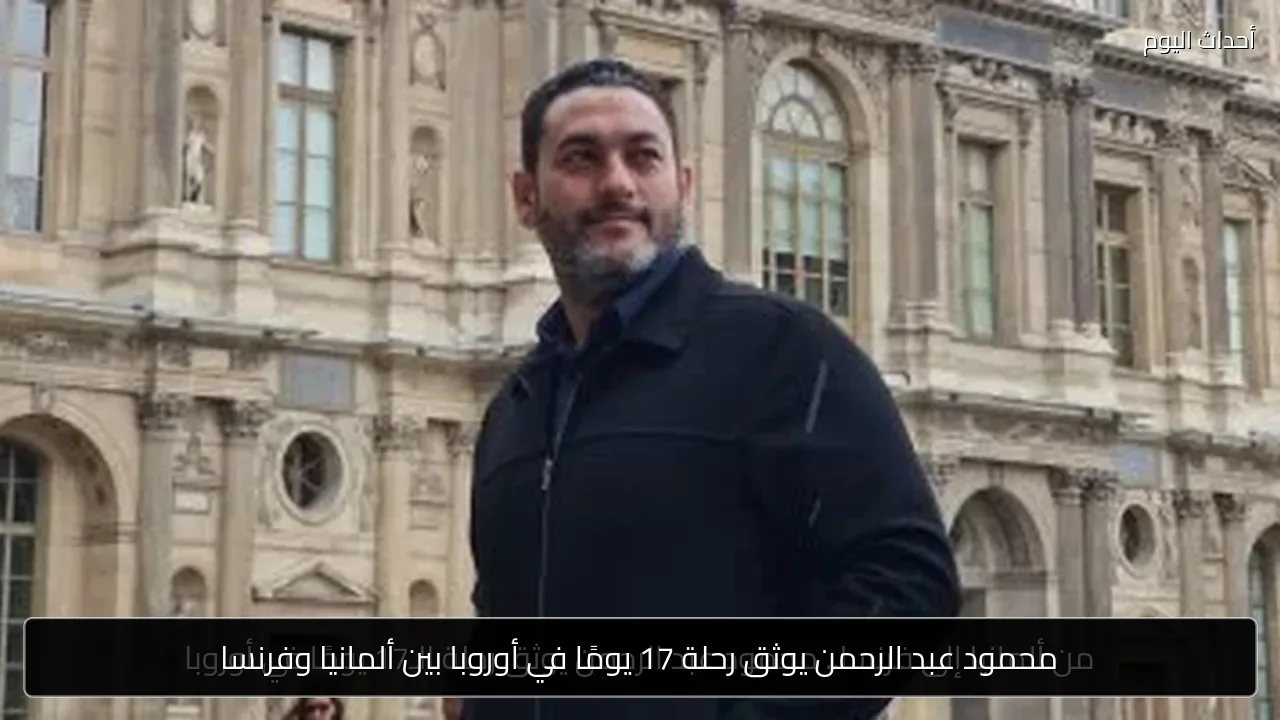 محمود عبد الرحمن يوثق رحلة 17 يومًا في أوروبا بين ألمانيا وفرنسا