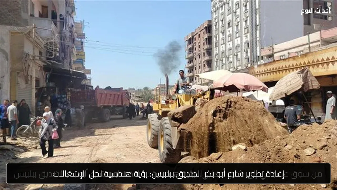 إعادة تطوير شارع أبو بكر الصديق ببلبيس: رؤية هندسية لحل الإشغالات
