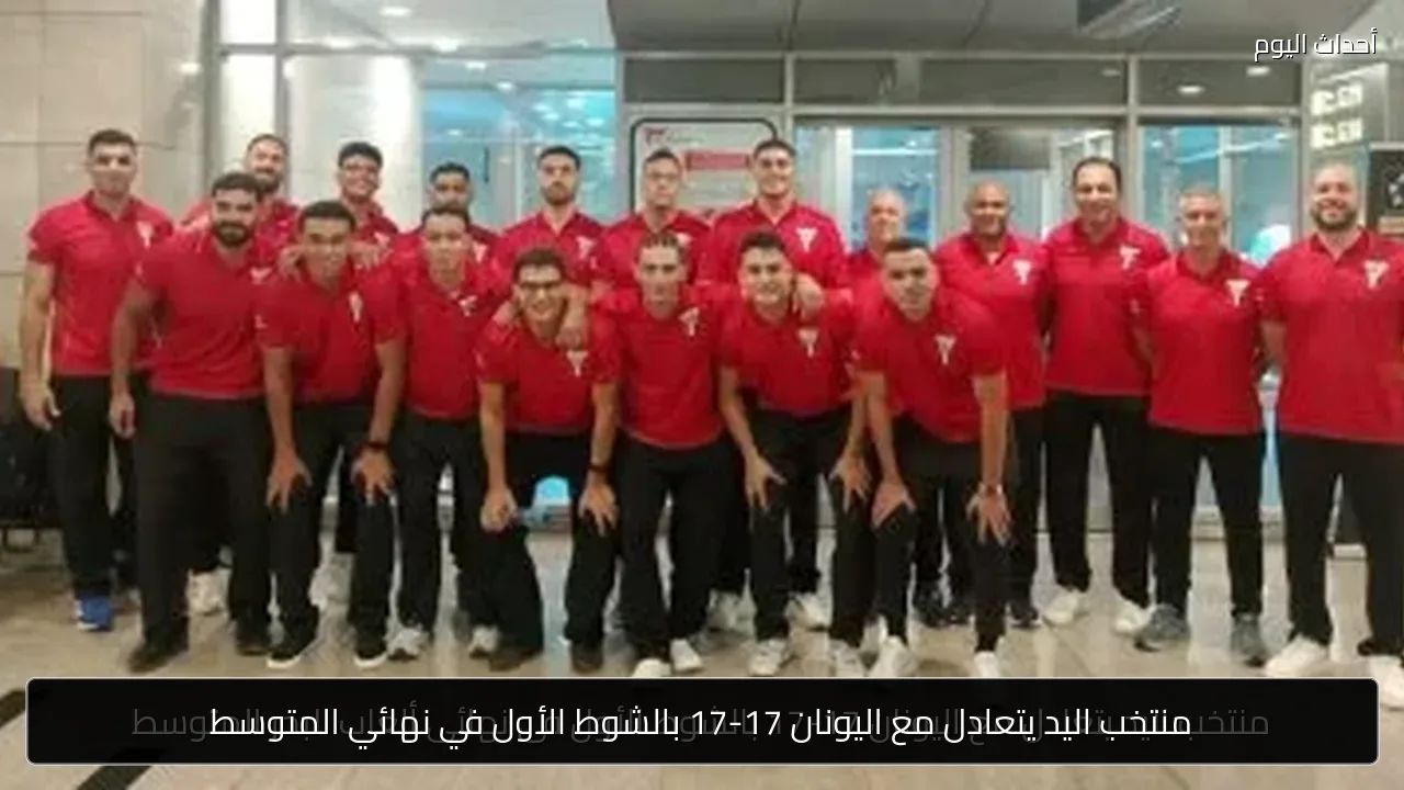 منتخب اليد يتعادل مع اليونان 17-17 بالشوط الأول في نهائي المتوسط