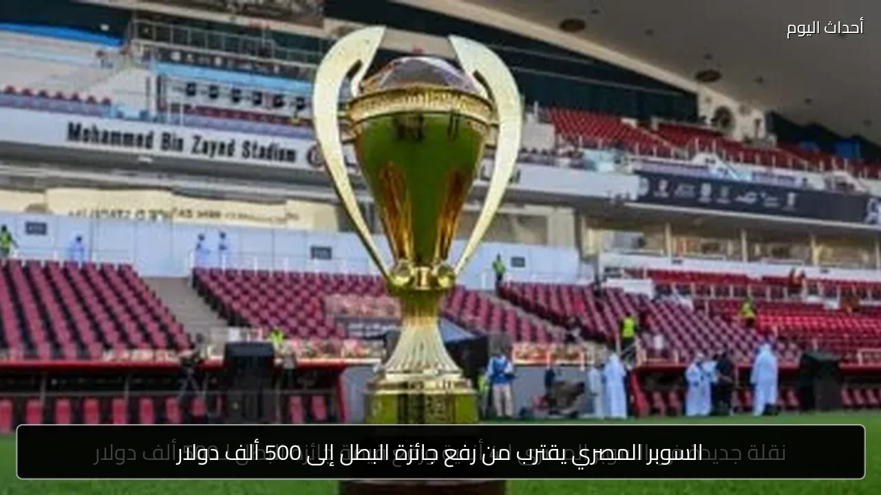 السوبر المصري يقترب من رفع جائزة البطل إلى 500 ألف دولار