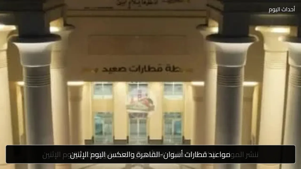 مواعيد قطارات أسوان-القاهرة والعكس اليوم الإثنين