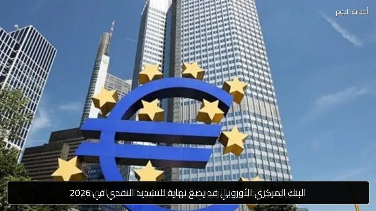 البنك المركزي الأوروبي قد يضع نهاية للتشديد النقدي في 2026
