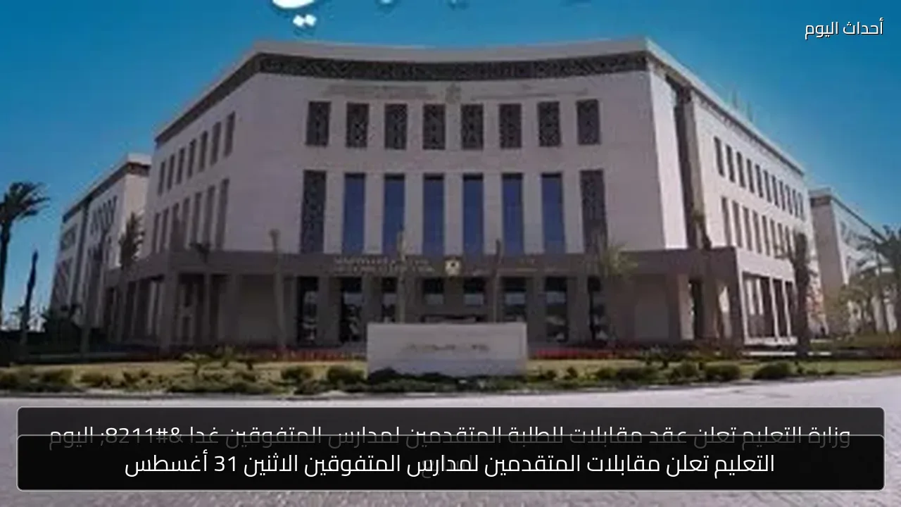 التعليم تعلن مقابلات المتقدمين لمدارس المتفوقين الاثنين 31 أغسطس