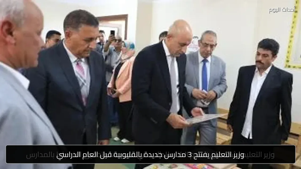 وزير التعليم يفتتح 3 مدارس جديدة بالقليوبية قبل العام الدراسي
