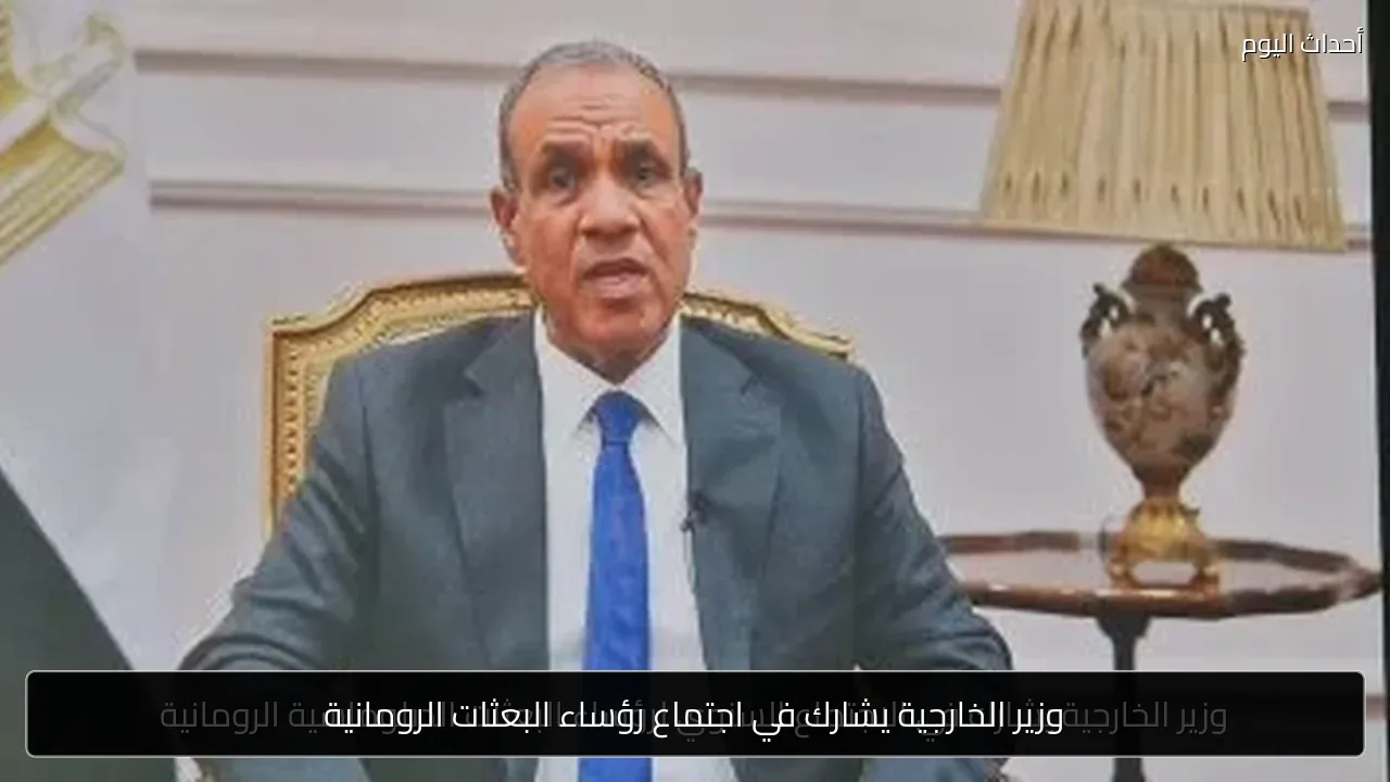 وزير الخارجية يشارك في اجتماع رؤساء البعثات الرومانية