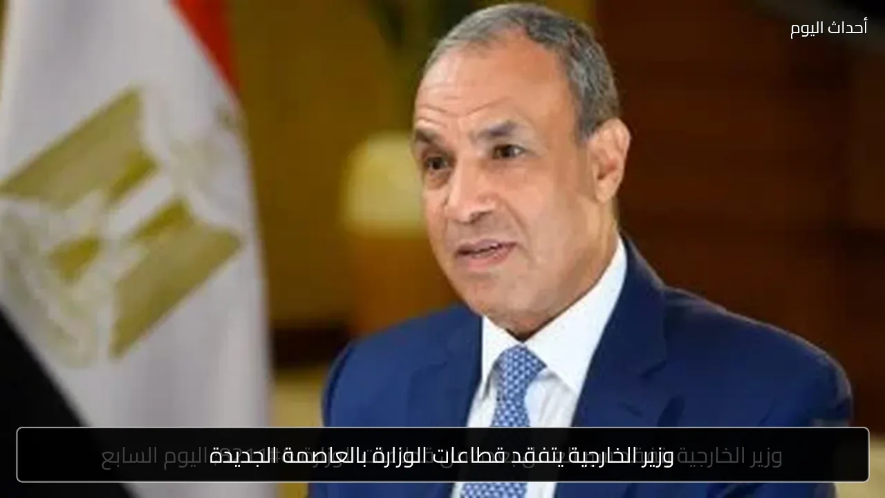 وزير الخارجية يتفقد قطاعات الوزارة بالعاصمة الجديدة